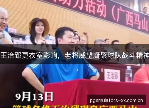 王治郅更衣室影响,老将威望凝聚球队战斗精神 王治郅更衣室影响,老将威望凝聚球队战斗精神