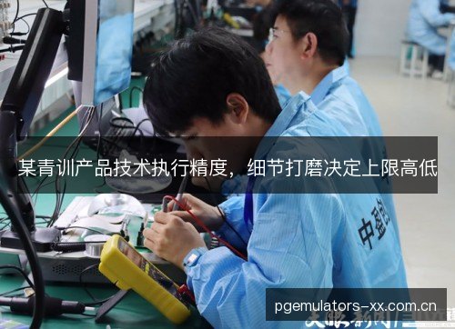 某青训产品技术执行精度，细节打磨决定上限高低